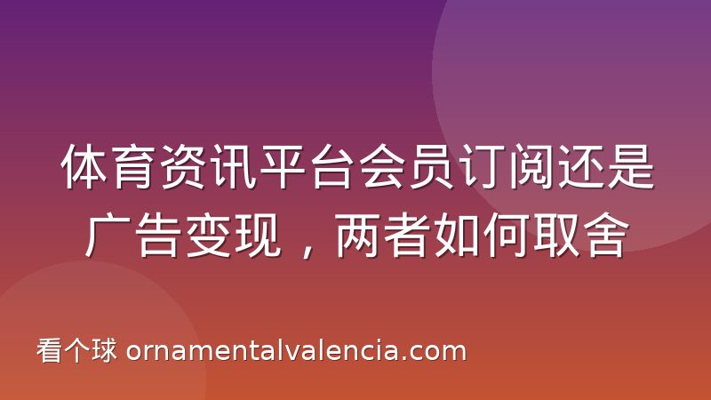 体育资讯平台会员订阅还是广告变现，两者如何取舍